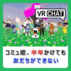 VRChatのコミュニティに半年いても友だちは出来なかったけど、全コミュ症にVRChatを勧めたい