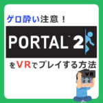 『Potal 2』のVR化Mod導入方法を解説！