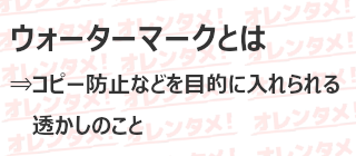 ウォーターマークとは
⇒コピー防止などを目的に入れられる透かしのこと