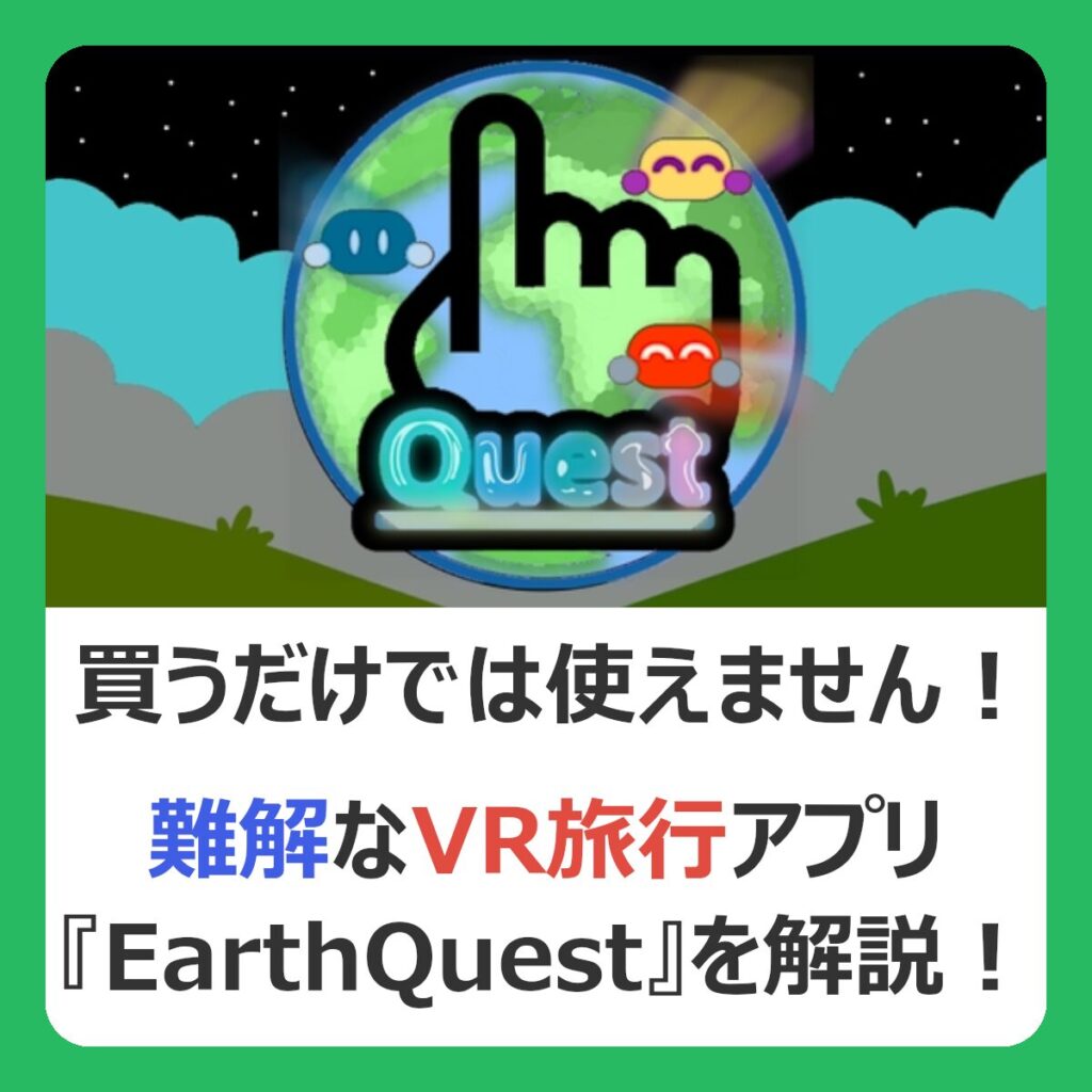 買うだけでは使えません！難解なVR旅行アプリ『EarthQuest』を解説！（記事：VRでも予算内で旅行しよう！Google Earth VRっぽいアプリ『EarthQuest』の使い方を解説）