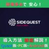 画像多めで安心！ SideQuest 導入方法「徹底」解説！ Quest版・PC版・Android版 （記事：SideQuestの導入方法（メタクエスト版・PC版・Android版）を画像で解説！）